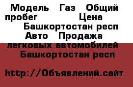  › Модель ­ Газ › Общий пробег ­ 92 000 › Цена ­ 95 000 - Башкортостан респ. Авто » Продажа легковых автомобилей   . Башкортостан респ.